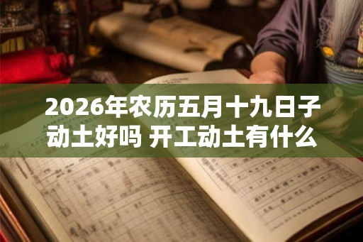 2026年农历五月十九日子动土好吗 开工动土有什么仪式