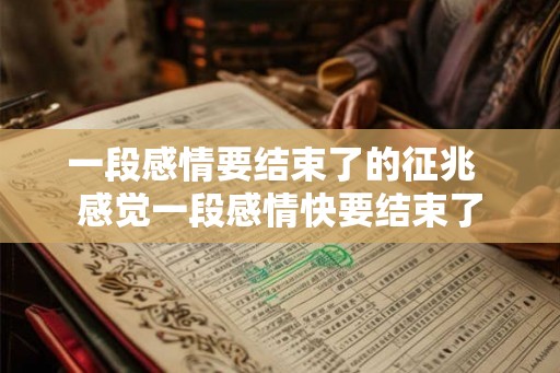 一段感情要结束了的征兆  感觉一段感情快要结束了