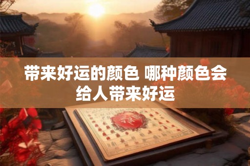 带来好运的颜色 哪种颜色会给人带来好运