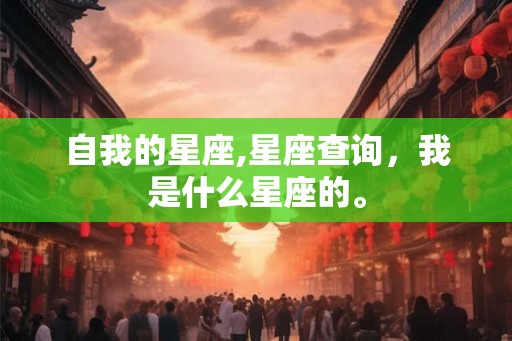 自我的星座,星座查询，我是什么星座的。