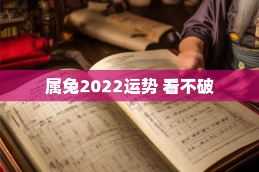属兔2022运势 看不破 属兔2022运势 看不破