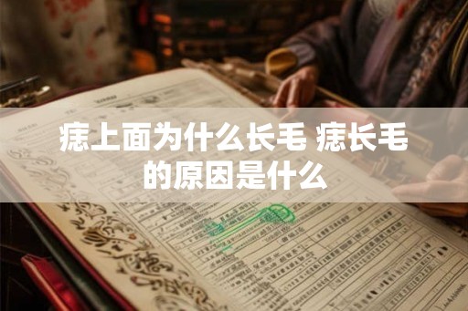 痣上面为什么长毛 痣长毛的原因是什么
