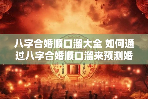 八字合婚顺口溜大全 如何通过八字合婚顺口溜来预测婚姻是否美满