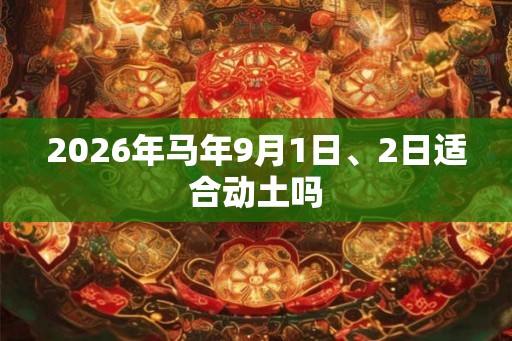 2026年马年9月1日、2日适合动土吗