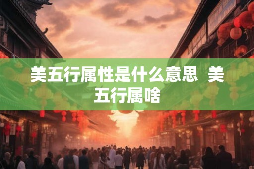 美五行属性是什么意思  美五行属啥