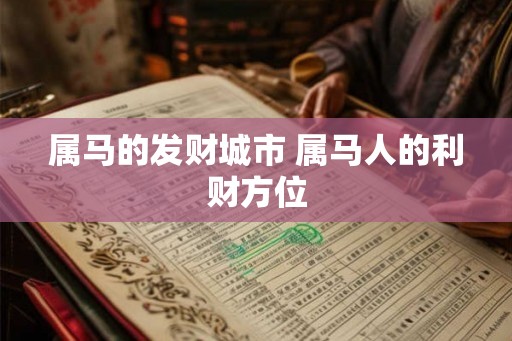属马的发财城市 属马人的利财方位
