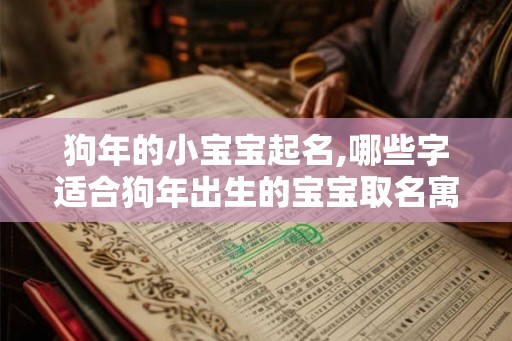 狗年的小宝宝起名,哪些字适合狗年出生的宝宝取名寓意好？