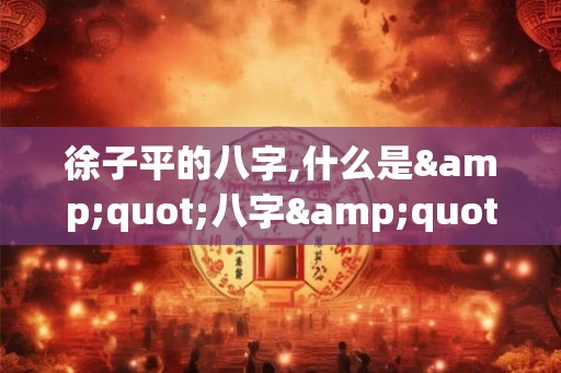 徐子平的八字,什么是"八字"？