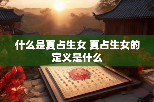 什么是夏占生女 夏占生女的定义是什么