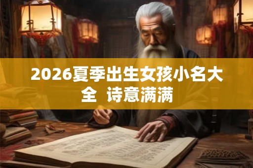 2026夏季出生女孩小名大全 诗意满满 2026夏季出生女孩小名大全 诗意满满