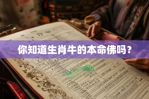 你知道生肖牛的本命佛吗? 你知道生肖牛的本命佛吗?