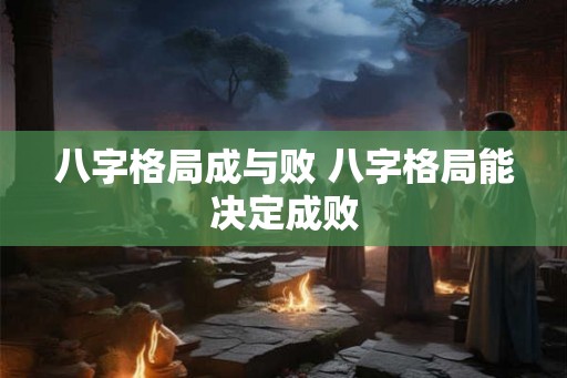 八字格局成与败 八字格局能决定成败
