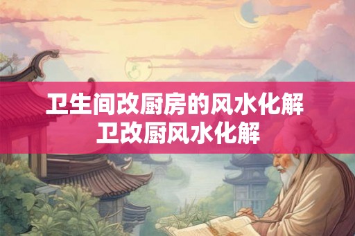 卫生间改厨房的风水化解 卫改厨风水化解
