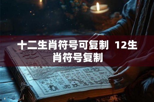十二生肖符号可复制  12生肖符号复制