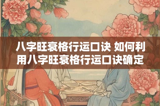 八字旺衰格行运口诀 如何利用八字旺衰格行运口诀确定个人运势