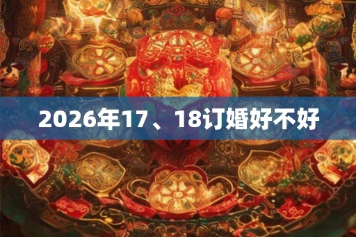 2026年17、18订婚好不好