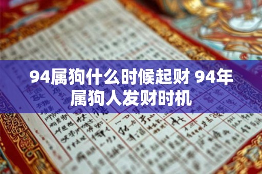 94属狗什么时候起财 94年属狗人发财时机 94属狗什么时候起财 94年属狗人发财时机