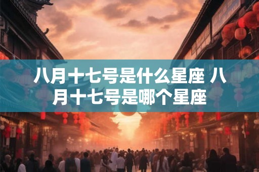 八月十七号是什么星座 八月十七号是哪个星座