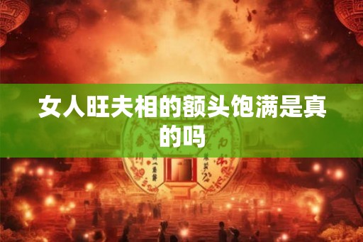 女人旺夫相的额头饱满是真的吗