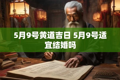 5月9号黄道吉日 5月9号适宜结婚吗