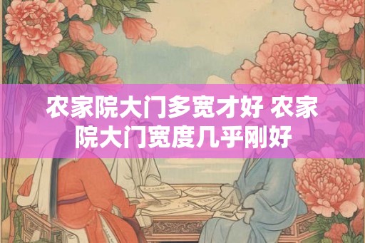 农家院大门多宽才好 农家院大门宽度几乎刚好