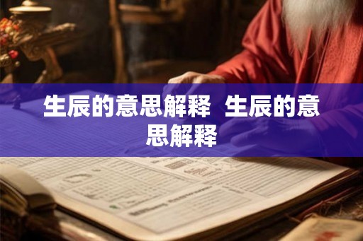 生辰的意思解释 生辰的意思解释 生辰的意思解释 生辰的意思解释