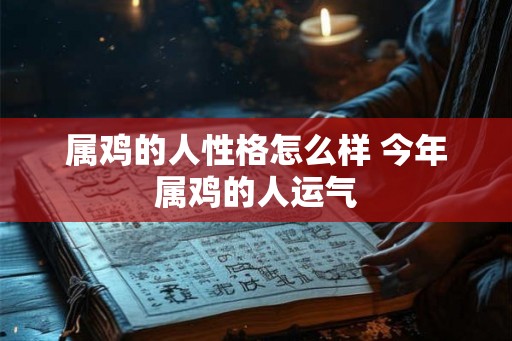 属鸡的人性格怎么样 今年属鸡的人运气