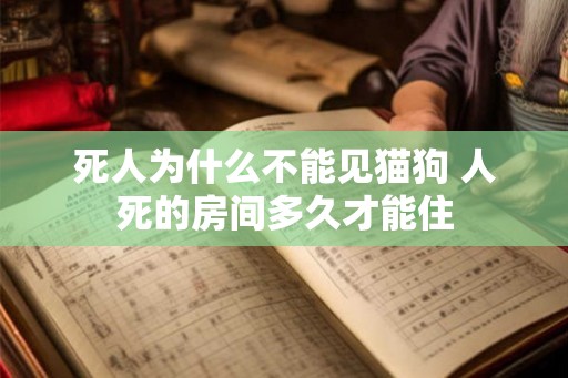 死人为什么不能见猫狗 人死的房间多久才能住