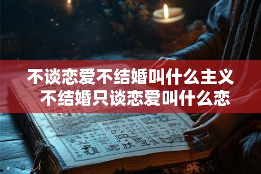 不谈恋爱不结婚叫什么主义  不结婚只谈恋爱叫什么恋爱