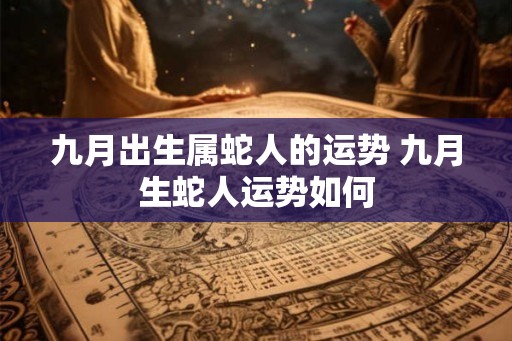 九月出生属蛇人的运势 九月生蛇人运势如何