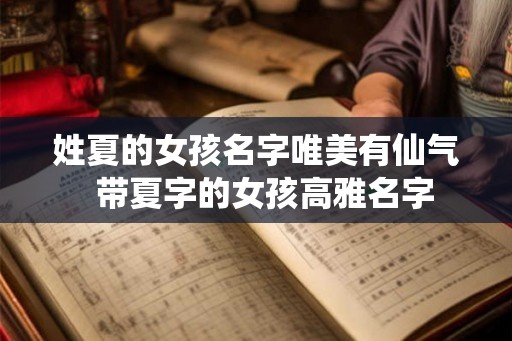 姓夏的女孩名字唯美有仙气  带夏字的女孩高雅名字