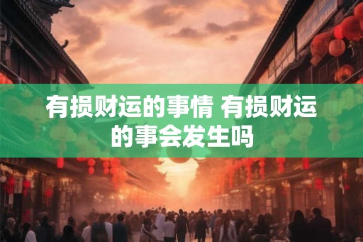 有损财运的事情 有损财运的事会发生吗