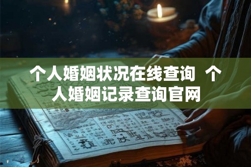 个人婚姻状况在线查询  个人婚姻记录查询官网