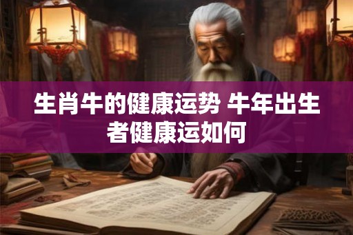 生肖牛的健康运势 牛年出生者健康运如何
