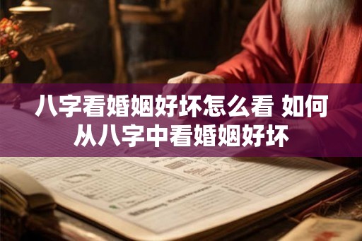 八字看婚姻好坏怎么看 如何从八字中看婚姻好坏