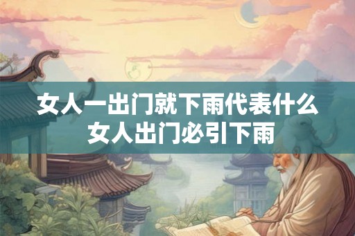女人一出门就下雨代表什么 女人出门必引下雨