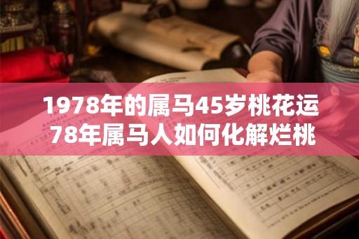 1978年的属马45岁桃花运 78年属马人如何化解烂桃花