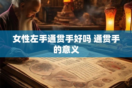 女性左手通贯手好吗 通贯手的意义 女性左手通贯手好吗 通贯手的意义