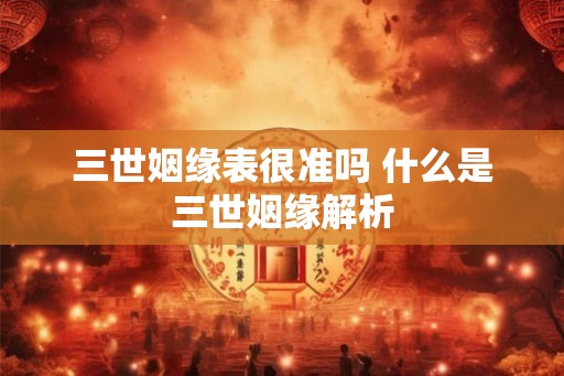 三世姻缘表很准吗 什么是三世姻缘解析