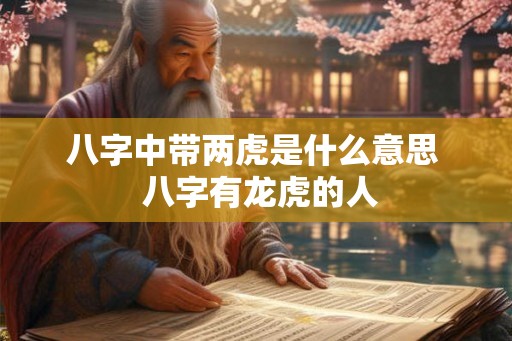 八字中带两虎是什么意思  八字有龙虎的人