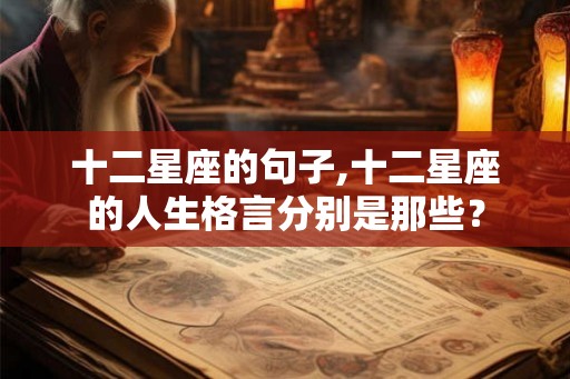 十二星座的句子,十二星座的人生格言分别是那些？