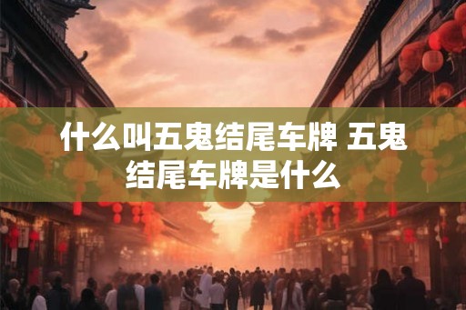 什么叫五鬼结尾车牌 五鬼结尾车牌是什么