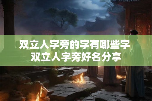 双立人字旁的字有哪些字 双立人字旁好名分享