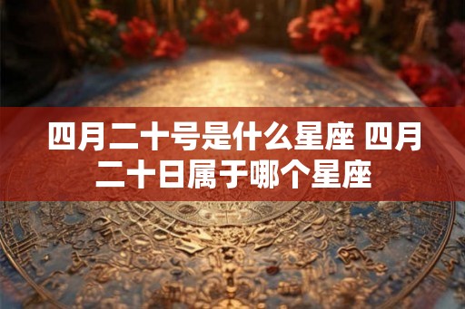 四月二十号是什么星座 四月二十日属于哪个星座