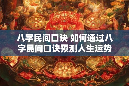 八字民间口诀 如何通过八字民间口诀预测人生运势