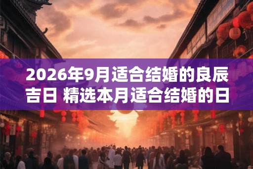 2026年9月适合结婚的良辰吉日 精选本月适合结婚的日子