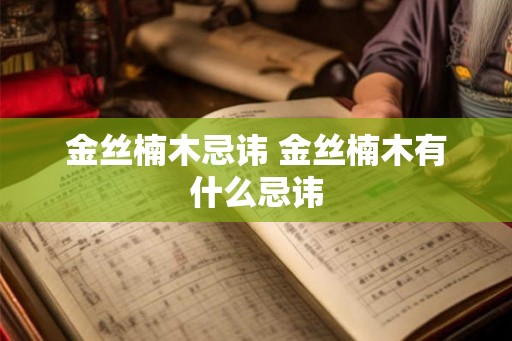 金丝楠木忌讳 金丝楠木有什么忌讳