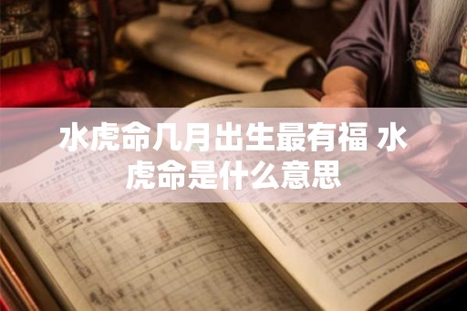 水虎命几月出生最有福 水虎命是什么意思