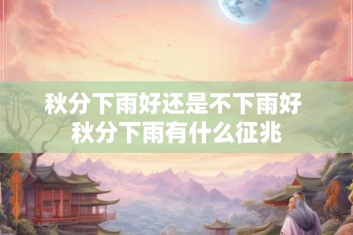 秋分下雨好还是不下雨好 秋分下雨有什么征兆