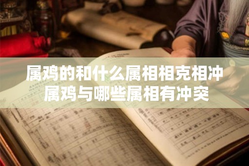 属鸡的和什么属相相克相冲 属鸡与哪些属相有冲突